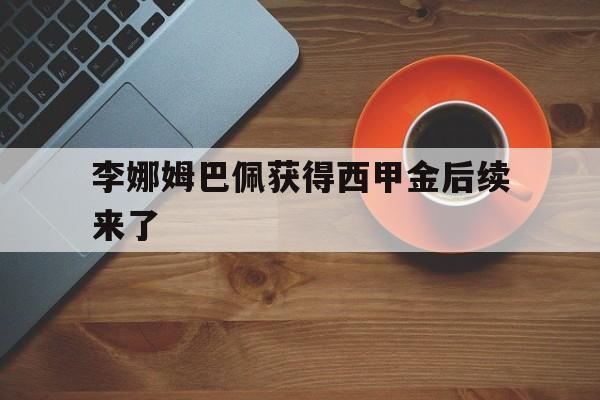 李娜姆巴佩获得西甲金后续来了(李娜巴蒂)|幸运鱼官网