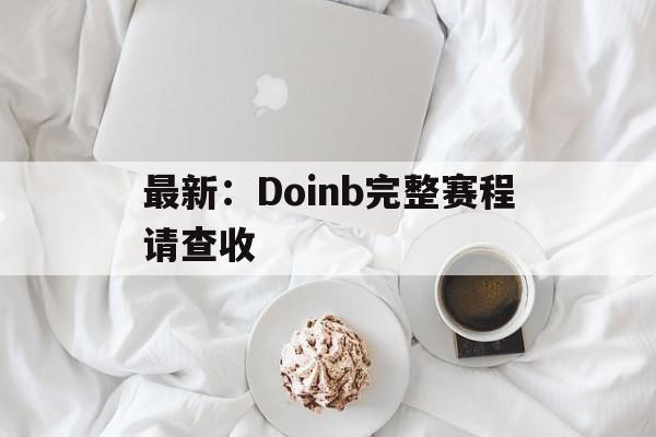 最新：Doinb完整赛程请查收(英雄联盟职业选手doinb最新消息)